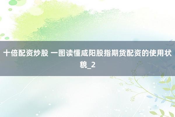 十倍配资炒股 一图读懂咸阳股指期货配资的使用状貌_2