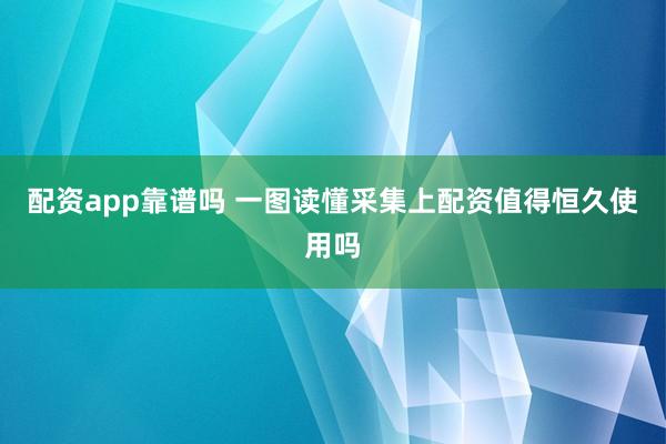 配资app靠谱吗 一图读懂采集上配资值得恒久使用吗