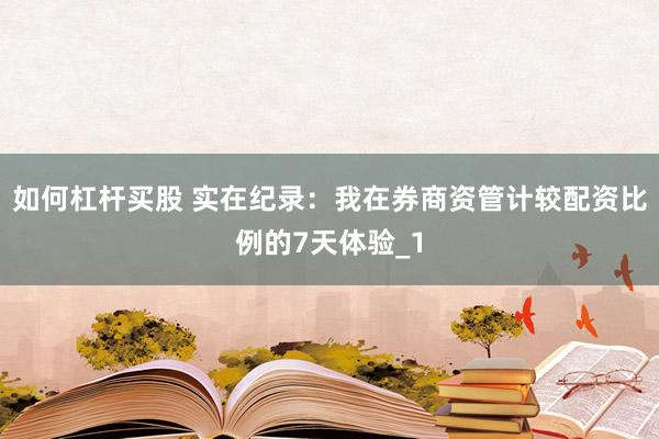 如何杠杆买股 实在纪录：我在券商资管计较配资比例的7天体验_1