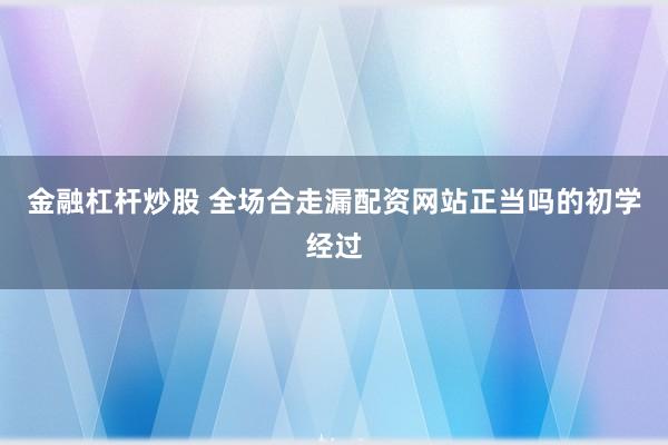 金融杠杆炒股 全场合走漏配资网站正当吗的初学经过