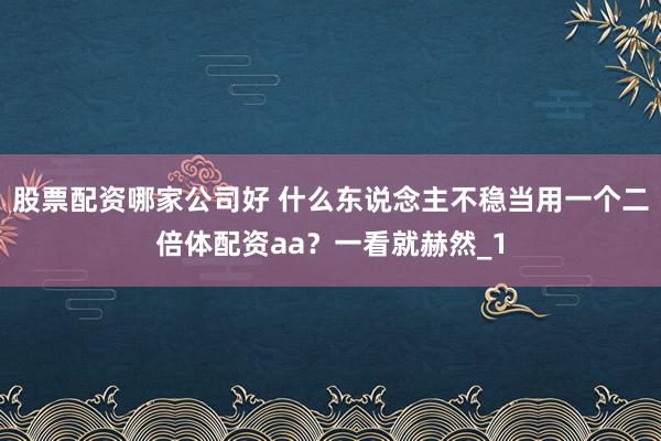 股票配资哪家公司好 什么东说念主不稳当用一个二倍体配资aa？一看就赫然_1