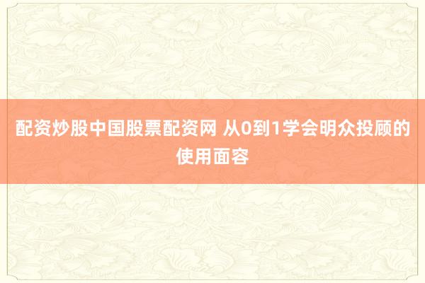 配资炒股中国股票配资网 从0到1学会明众投顾的使用面容
