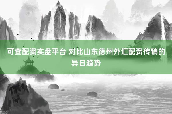 可查配资实盘平台 对比山东德州外汇配资传销的异日趋势
