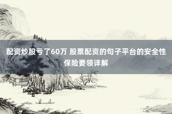 配资炒股亏了60万 股票配资的句子平台的安全性保险要领详解