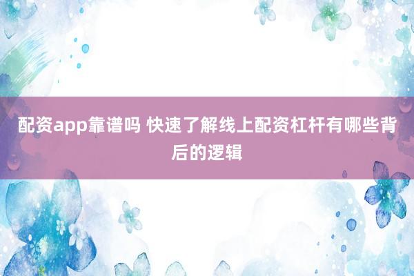 配资app靠谱吗 快速了解线上配资杠杆有哪些背后的逻辑
