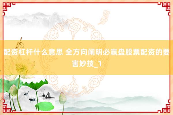 配资杠杆什么意思 全方向阐明必赢盘股票配资的要害妙技_1