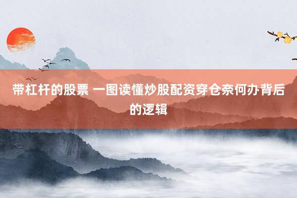 带杠杆的股票 一图读懂炒股配资穿仓奈何办背后的逻辑