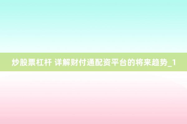 炒股票杠杆 详解财付通配资平台的将来趋势_1