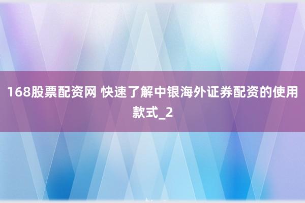 168股票配资网 快速了解中银海外证券配资的使用款式_2