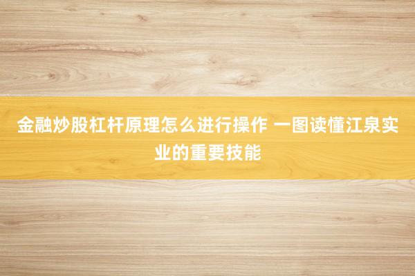 金融炒股杠杆原理怎么进行操作 一图读懂江泉实业的重要技能