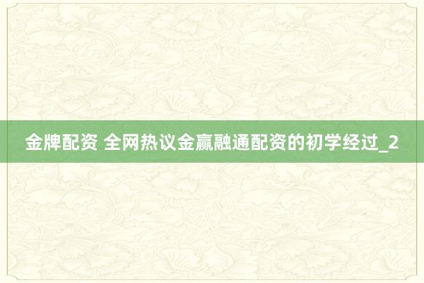 金牌配资 全网热议金赢融通配资的初学经过_2