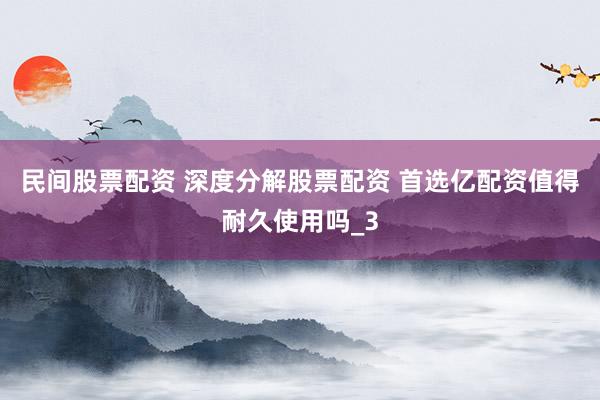 民间股票配资 深度分解股票配资 首选亿配资值得耐久使用吗_3