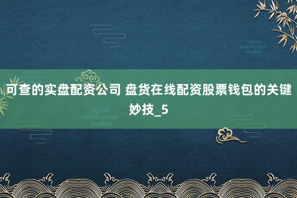可查的实盘配资公司 盘货在线配资股票钱包的关键妙技_5