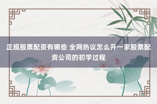 正规股票配资有哪些 全网热议怎么开一家股票配资公司的初学过程